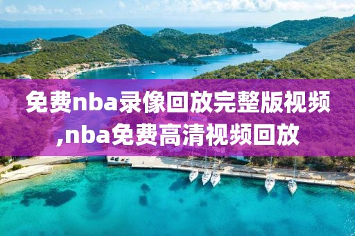 免费nba录像回放完整版视频,nba免费高清视频回放