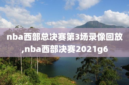 nba西部总决赛第3场录像回放,nba西部决赛2021g6