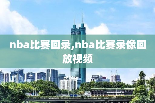 nba比赛回录,nba比赛录像回放视频