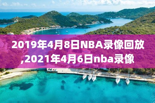 2019年4月8日NBA录像回放,2021年4月6日nba录像