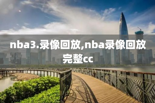 nba3.录像回放,nba录像回放完整cc