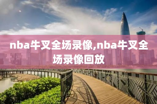 nba牛叉全场录像,nba牛叉全场录像回放