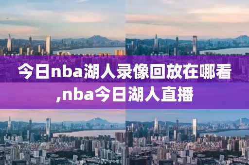 今日nba湖人录像回放在哪看,nba今日湖人直播