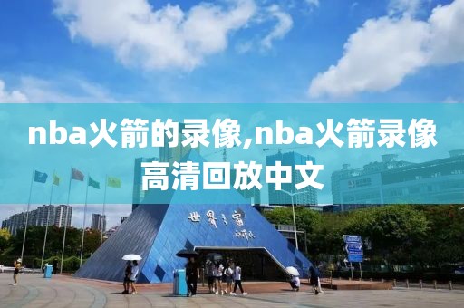 nba火箭的录像,nba火箭录像高清回放中文
