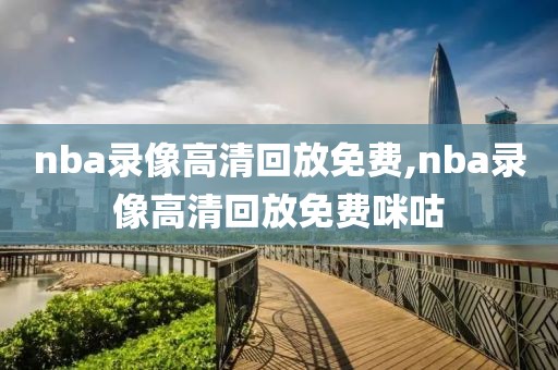 nba录像高清回放免费,nba录像高清回放免费咪咕