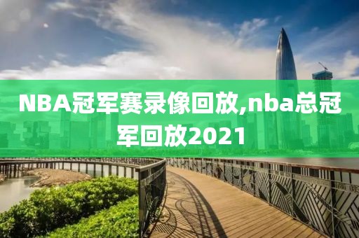 NBA冠军赛录像回放,nba总冠军回放2021