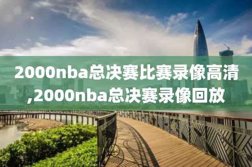 2000nba总决赛比赛录像高清,2000nba总决赛录像回放