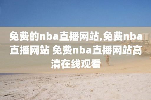 免费的nba直播网站,免费nba直播网站 免费nba直播网站高清在线观看