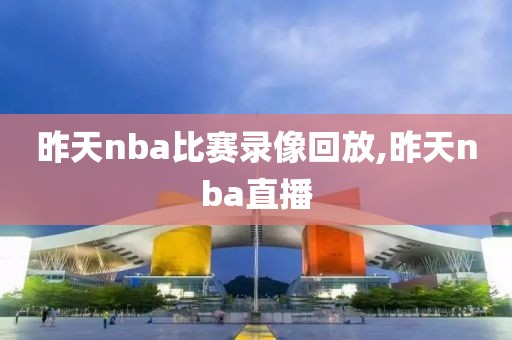 昨天nba比赛录像回放,昨天nba直播