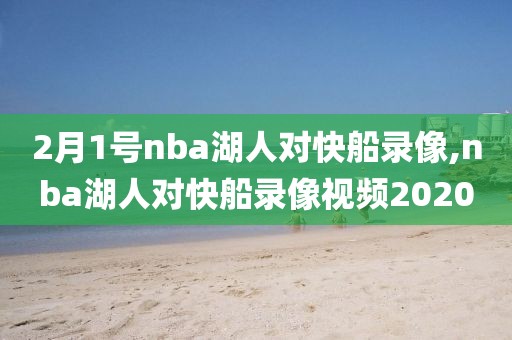 2月1号nba湖人对快船录像,nba湖人对快船录像视频2020