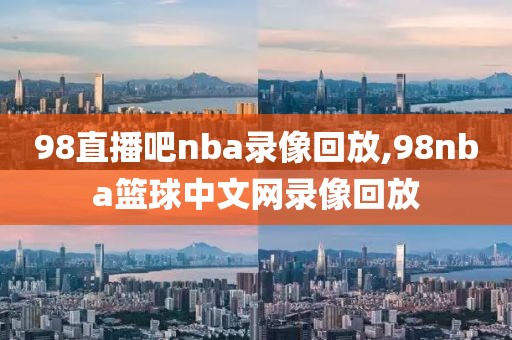 98直播吧nba录像回放,98nba篮球中文网录像回放