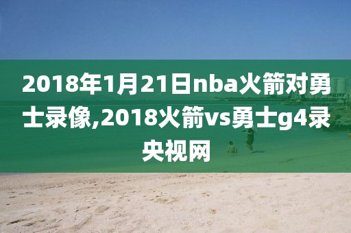 2018年1月21日nba火箭对勇士录像,2018火箭vs勇士g4录央视网