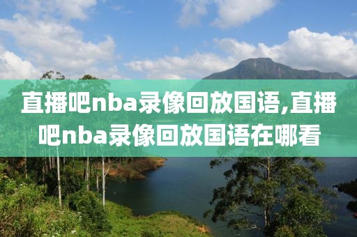 直播吧nba录像回放国语,直播吧nba录像回放国语在哪看