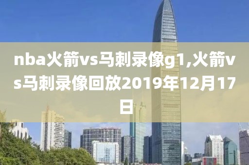nba火箭vs马刺录像g1,火箭vs马刺录像回放2019年12月17日