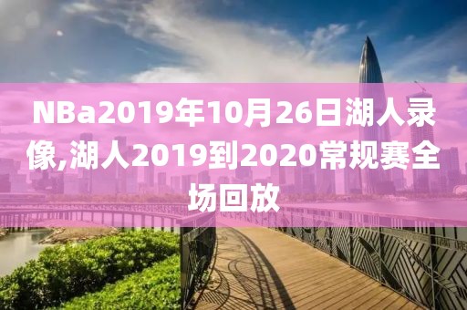 NBa2019年10月26日湖人录像,湖人2019到2020常规赛全场回放
