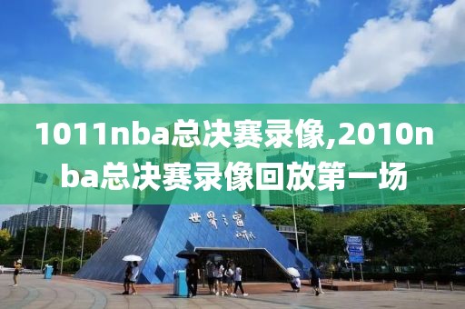 1011nba总决赛录像,2010nba总决赛录像回放第一场