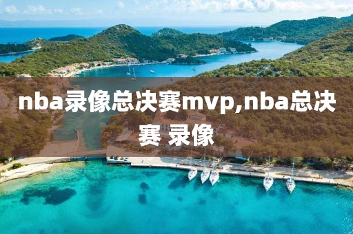 nba录像总决赛mvp,nba总决赛 录像