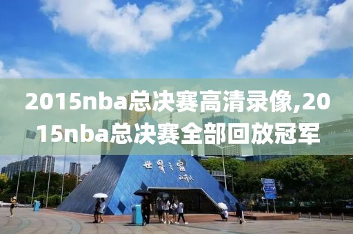 2015nba总决赛高清录像,2015nba总决赛全部回放冠军