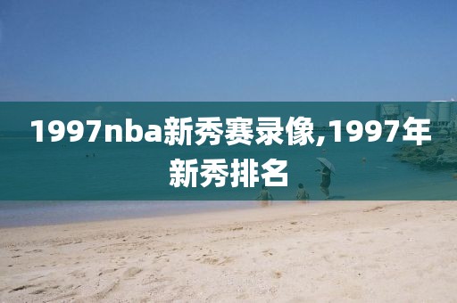 1997nba新秀赛录像,1997年新秀排名