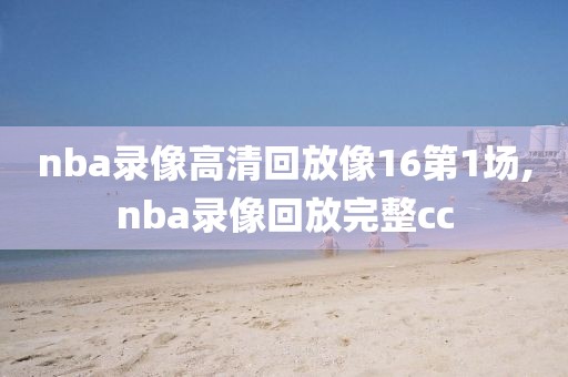 nba录像高清回放像16第1场,nba录像回放完整cc