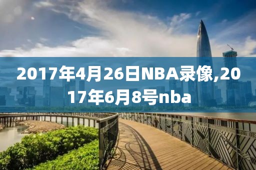 2017年4月26日NBA录像,2017年6月8号nba