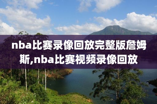 nba比赛录像回放完整版詹姆斯,nba比赛视频录像回放