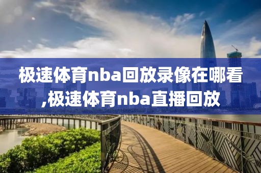 极速体育nba回放录像在哪看,极速体育nba直播回放