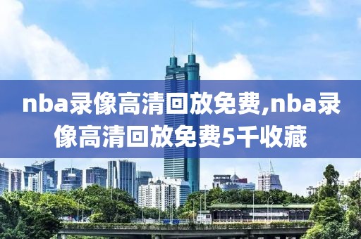 nba录像高清回放免费,nba录像高清回放免费5千收藏