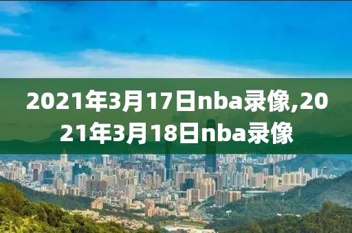 2021年3月17日nba录像,2021年3月18日nba录像