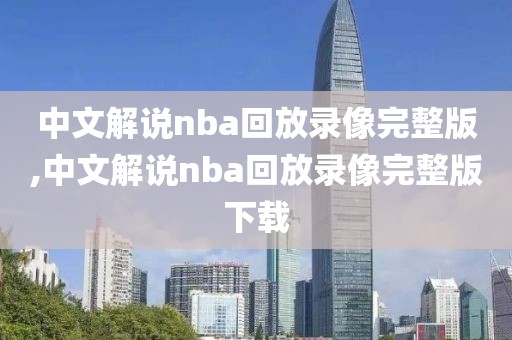 中文解说nba回放录像完整版,中文解说nba回放录像完整版下载