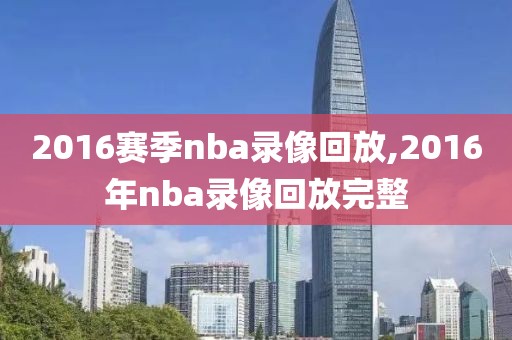 2016赛季nba录像回放,2016年nba录像回放完整