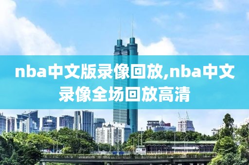 nba中文版录像回放,nba中文录像全场回放高清