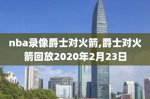 nba录像爵士对火箭,爵士对火箭回放2020年2月23日