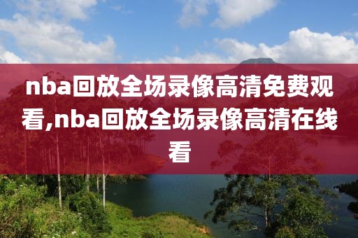 nba回放全场录像高清免费观看,nba回放全场录像高清在线看