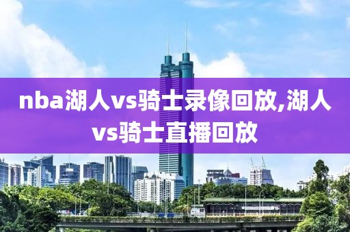 nba湖人vs骑士录像回放,湖人vs骑士直播回放