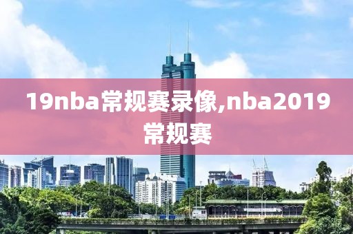 19nba常规赛录像,nba2019常规赛