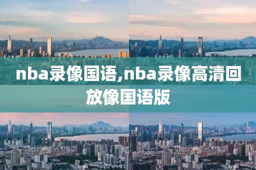 nba录像国语,nba录像高清回放像国语版