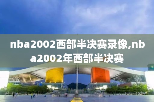 nba2002西部半决赛录像,nba2002年西部半决赛