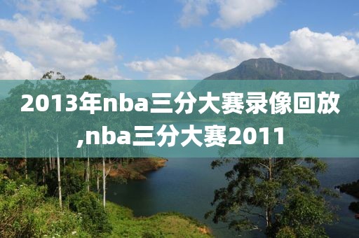 2013年nba三分大赛录像回放,nba三分大赛2011