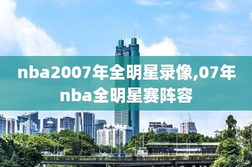 nba2007年全明星录像,07年nba全明星赛阵容