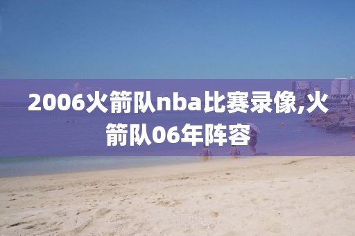 2006火箭队nba比赛录像,火箭队06年阵容