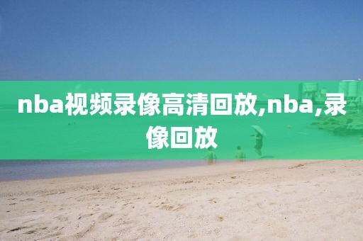 nba视频录像高清回放,nba,录像回放