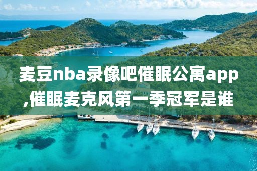 麦豆nba录像吧催眠公寓app,催眠麦克风第一季冠军是谁