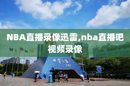 NBA直播录像迅雷,nba直播吧视频录像