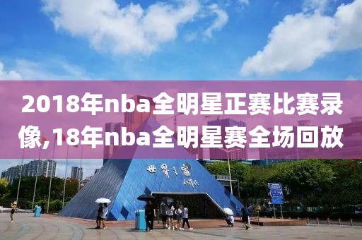 2018年nba全明星正赛比赛录像,18年nba全明星赛全场回放