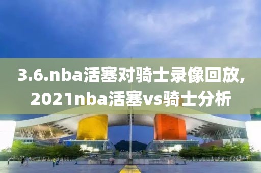 3.6.nba活塞对骑士录像回放,2021nba活塞vs骑士分析