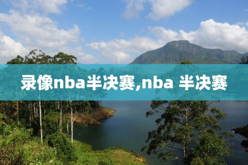 录像nba半决赛,nba 半决赛