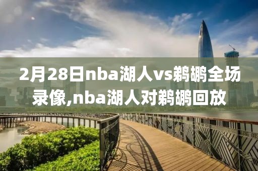 2月28日nba湖人vs鹈鹕全场录像,nba湖人对鹈鹕回放