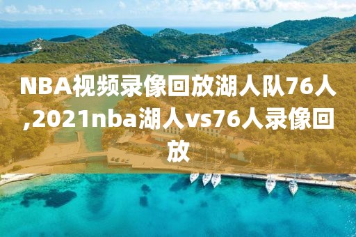 NBA视频录像回放湖人队76人,2021nba湖人vs76人录像回放
