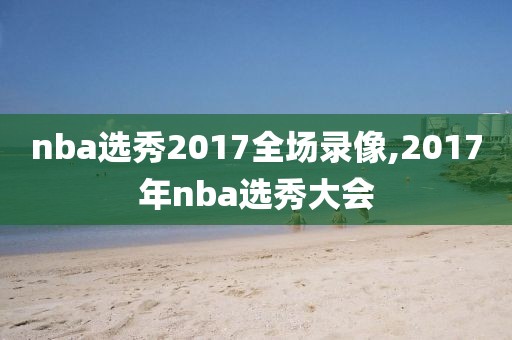 nba选秀2017全场录像,2017年nba选秀大会